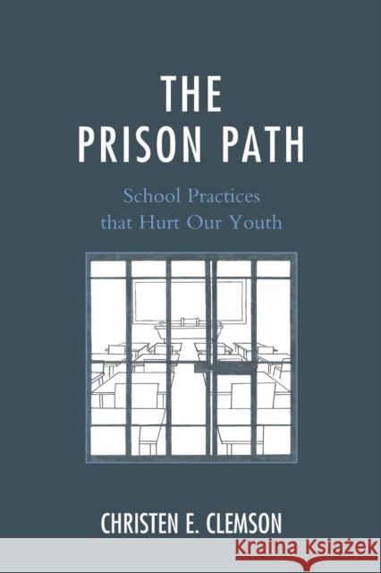 The Prison Path: School Practices That Hurt Our Youth Christen E. Clemson 9781610489805 Rowman & Littlefield Publishers