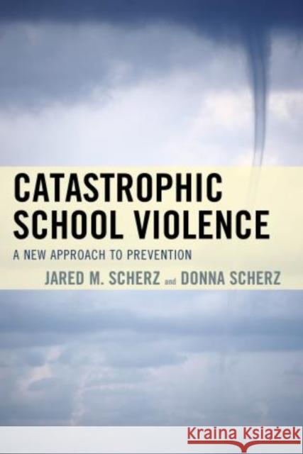Catastrophic School Violence: A New Approach to Prevention Scherz, Jared M. 9781610489850 Rowman & Littlefield Publishers