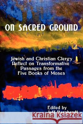 On Sacred Ground: Jewish and Christian Clergy Reflect on Transformative Passages from the Five Books of Moses Jeff Bernhardt 9781610530187 Blackbird Books