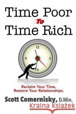 Time Poor To Time Rich: Reclaim Your Time. Restore Your Relationships. Comernisky D. Min, Scott 9781610630849 Onlinebinding.com