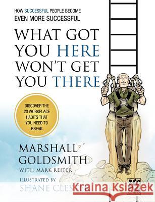What Got You Here Won't Get You There: How Successful People Become Even More Successful: Round Table Comics Goldsmith, Marshall 9781610660136 Writers of the Round Table Press
