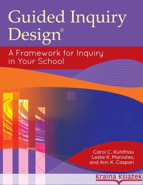 Guided Inquiry Design: A Framework for Inquiry in Your School Carol C. Kuhlthau Leslie K. Maniotes Ann K. Caspari 9781610690096