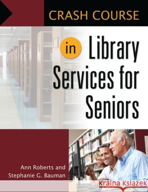 Crash Course in Library Services for Seniors Ann G. Roberts Stephanie G. Bauman 9781610690799 Libraries Unlimited