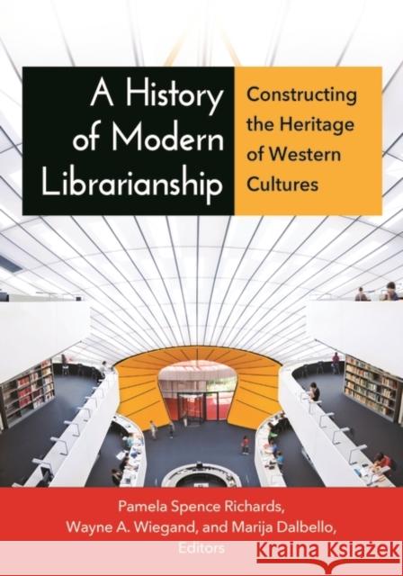 A History of Modern Librarianship: Constructing the Heritage of Western Cultures Wayne A. Wiegand Marija Dalbello Pamela S. Richards 9781610690997 Libraries Unlimited