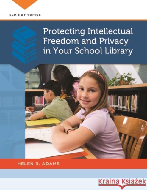 Protecting Intellectual Freedom and Privacy in Your School Library Helen R. Adams 9781610691383 Libraries Unlimited