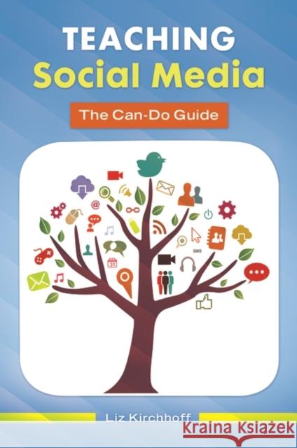 Teaching Social Media: The Can-Do Guide Liz M. Kirchhoff 9781610695565 Libraries Unlimited
