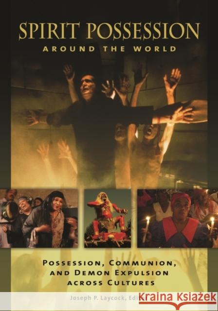 Spirit Possession around the World: Possession, Communion, and Demon Expulsion across Cultures Laycock, Joseph 9781610695893 ABC-CLIO