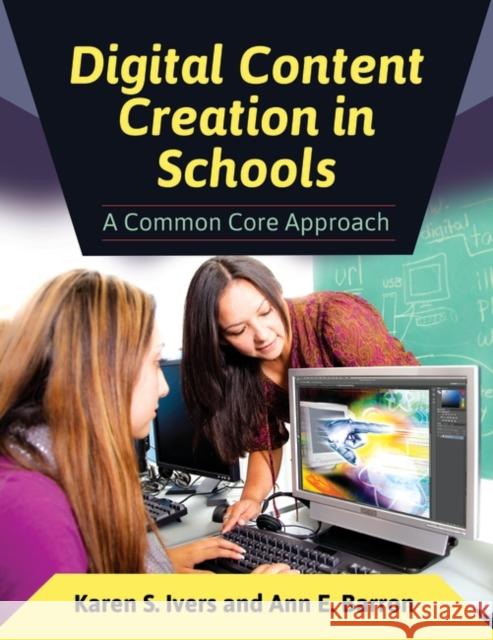 Digital Content Creation in Schools: A Common Core Approach Ivers, Karen S. 9781610696296 Libraries Unlimited