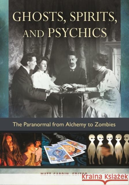 Ghosts, Spirits, and Psychics: The Paranormal from Alchemy to Zombies Matt Cardin 9781610696838 ABC-CLIO