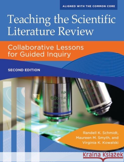 Teaching the Scientific Literature Review: Collaborative Lessons for Guided Inquiry Randell K. Schmidt Maureen M. Smyth Virginia Kowalski 9781610697392 Libraries Unlimited