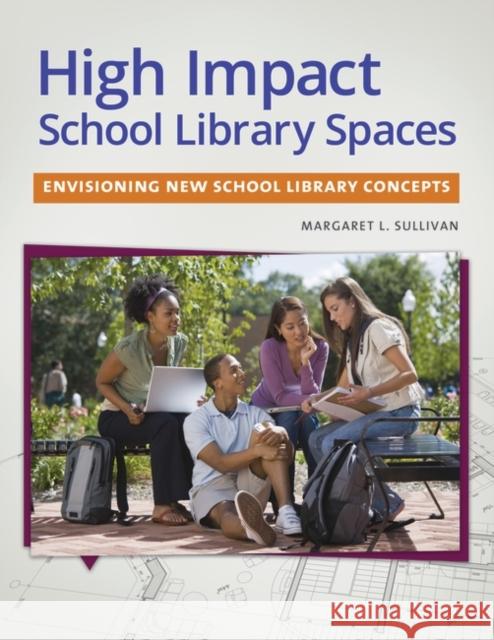 High Impact School Library Spaces: Envisioning New School Library Concepts Margaret L. Sullivan 9781610698153