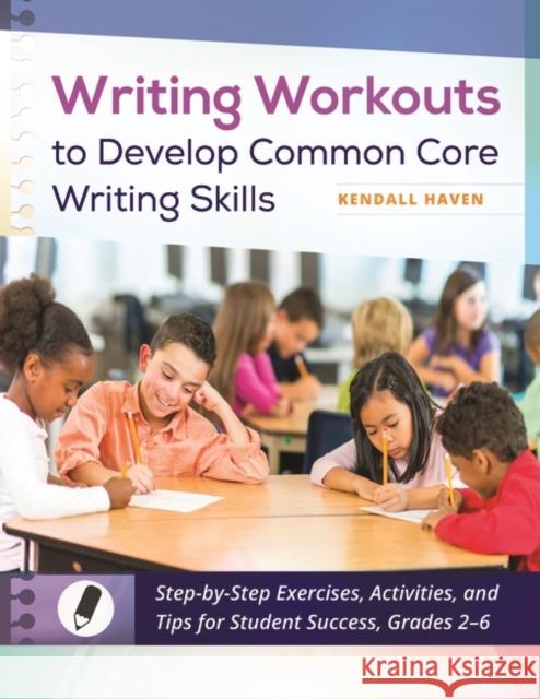 Writing Workouts to Develop Common Core Writing Skills: Step-By-Step Exercises, Activities, and Tips for Student Success, Grades 2-6 Haven, Kendall 9781610698665 Libraries Unlimited