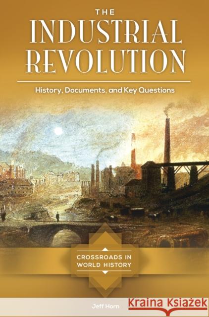 The Industrial Revolution: History, Documents, and Key Questions Jeff Horn 9781610698849