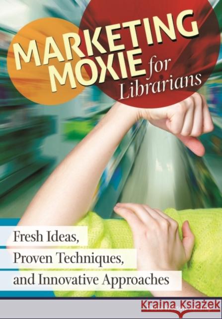 Marketing Moxie for Librarians: Fresh Ideas, Proven Techniques, and Innovative Approaches Paula Watson-Lakamp 9781610698931