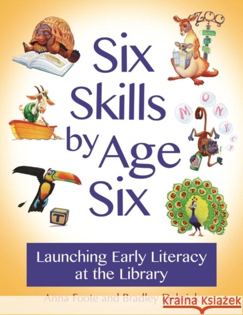 Six Skills by Age Six: Launching Early Literacy at the Library Anna Foote Bradley Debrick 9781610698993 Libraries Unlimited