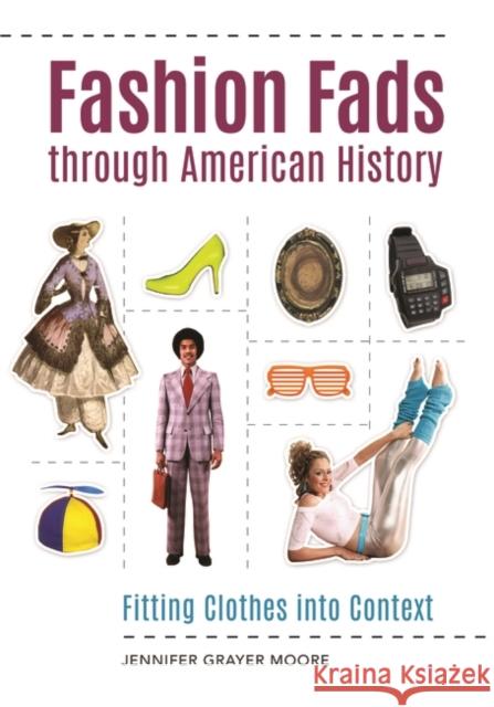 Fashion Fads Through American History: Fitting Clothes into Context Moore, Jennifer 9781610699013 Greenwood