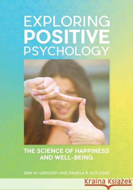 Exploring Positive Psychology: The Science of Happiness and Well-Being Erik M. Gregory Pamela B. Rutledge 9781610699396 Greenwood