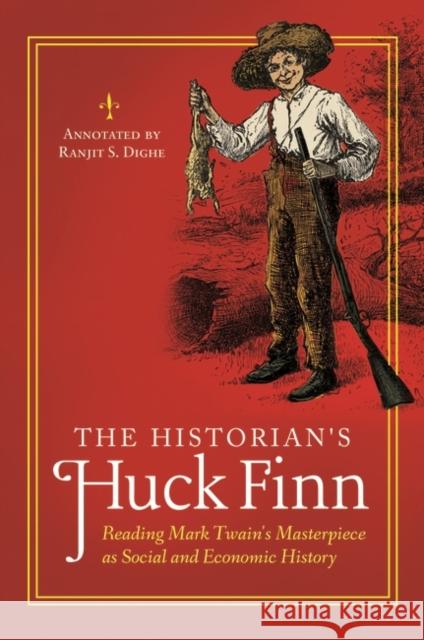 The Historian's Huck Finn: Reading Mark Twain's Masterpiece as Social and Economic History Ranjit S. Dighe 9781610699419 Praeger