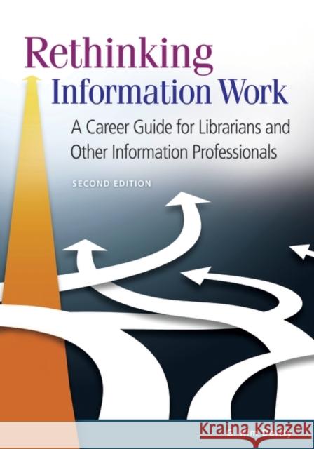 Rethinking Information Work: A Career Guide for Librarians and Other Information Professionals G. Kim Dority 9781610699594 Libraries Unlimited