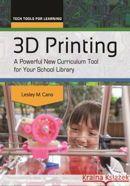 3D Printing: A Powerful New Curriculum Tool for Your School Library Lesley M. Cano 9781610699778 Libraries Unlimited