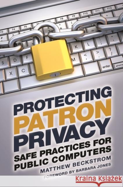 Protecting Patron Privacy: Safe Practices for Public Computers Matthew Beckstrom 9781610699969