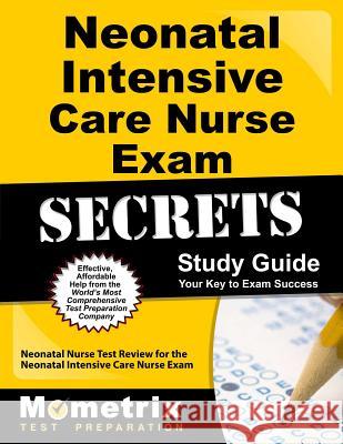 Neonatal Intensive Care Nurse Exam Secrets Study Guide: Neonatal Nurse Test Review for the Neonatal Intensive Care Nurse Exam Neonatal Nurse Exam Secrets Test Prep Te 9781610722513 Mometrix Media LLC