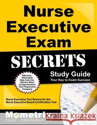 Nurse Executive Exam Secrets Study Guide: Nurse Executive Test Review for the Nurse Executive Board Certification Test Nurse Executive Exam Secrets Test Prep T 9781610723305 Mometrix Media LLC