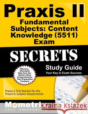 Praxis II Fundamental Subjects: Content Knowledge (5511) Exam Secrets Study Guide: Praxis II Test Review for the Praxis II: Subject Assessments Praxis II Exam Secrets Test Prep Team 9781610726535 Mometrix Media LLC