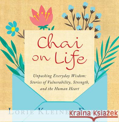 Chai on Life: Unpacking Everyday Wisdom: Stories of Vulnerability, Strength, and the Human Heart Lorie Kleine 9781610886697