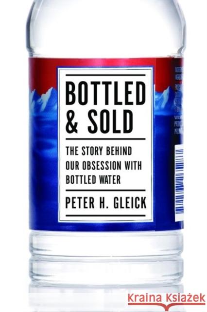 Bottled and Sold: The Story Behind Our Obsession with Bottled Water Peter H. Gleick 9781610911627