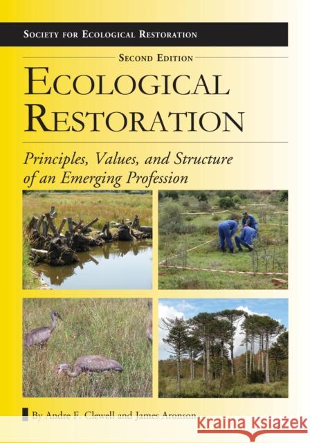 Ecological Restoration, Second Edition: Principles, Values, and Structure of an Emerging Profession Andre F. Clewell, James Aronson 9781610911689