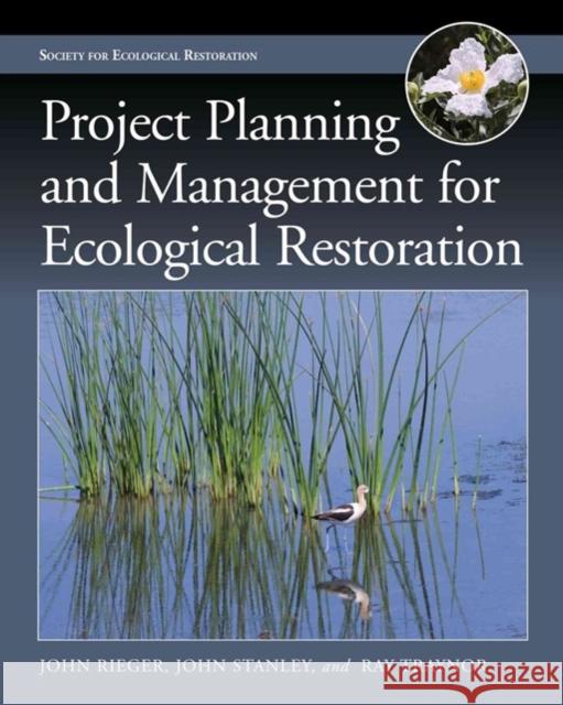 Project Planning and Management for Ecological Restoration John P. Rieger John T. Stanley Raymond Traynor 9781610913638 Island Press