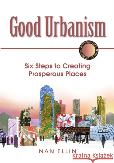 Good Urbanism: Six Steps to Creating Prosperous Places Ellin, Nan 9781610913744 Island Press