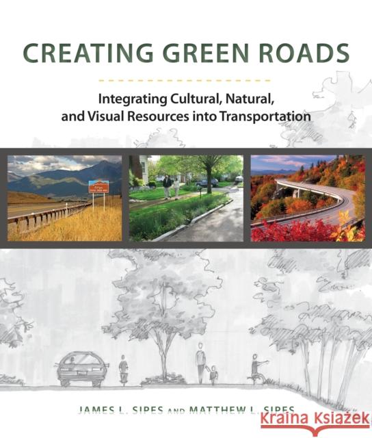 Creating Green Roadways: Integrating Cultural, Natural, and Visual Resources Into Transportation Sipes, James L. 9781610913751