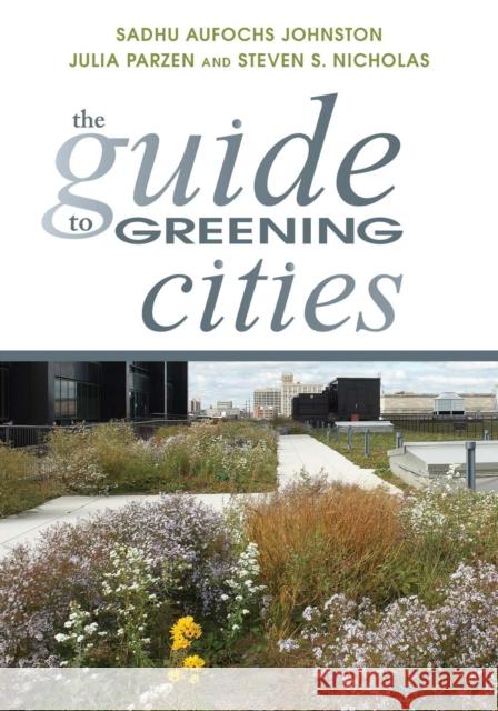 The Guide to Greening Cities Sadhu Aufochs Johnston Steven S. Nicholas Julia Parzen 9781610913799 Island Press