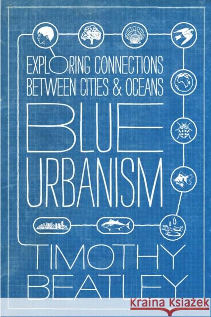 Blue Urbanism: Exploring Connections Between Cities and Oceans Timothy Beatley 9781610914055 Island Press