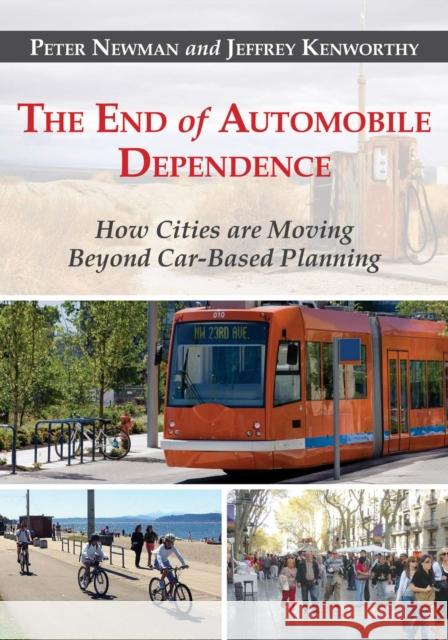 The End of Automobile Dependence: How Cities are Moving Beyond Car-Based Planning Peter Newman, Jeffrey Kenworthy 9781610914635 Island Press