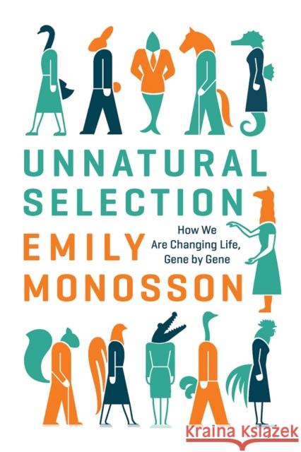 Unnatural Selection: How We Are Changing Life, Gene by Gene Emily Monosson 9781610914994 Island Press