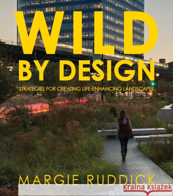 Wild by Design: Strategies for Creating Life-Enhancing Landscapes Ruddick, Margie 9781610915984 Island Press