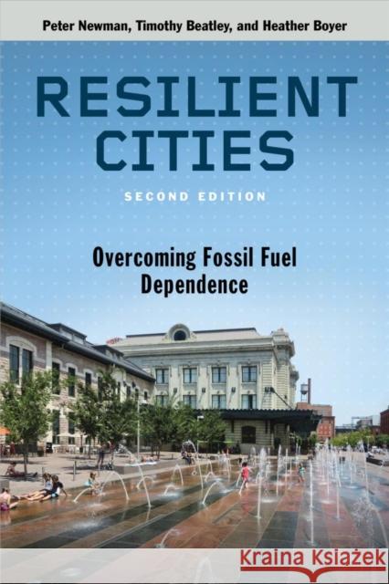 Resilient Cities, Second Edition: Overcoming Fossil Fuel Dependence Peter Newman Timothy Beatley Heather M. Boyer 9781610916851 Island Press