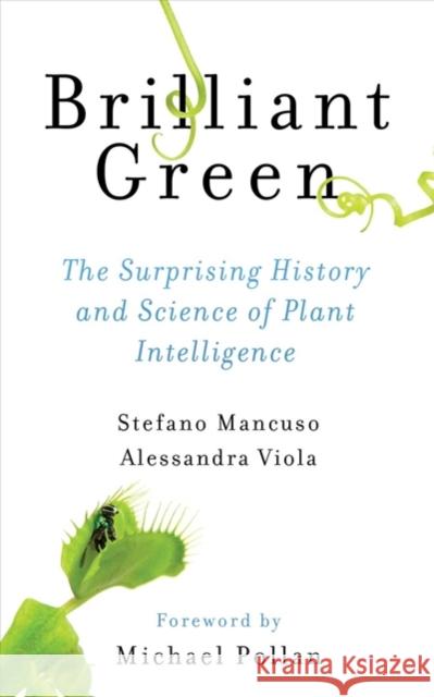 Brilliant Green: The Surprising History and Science of Plant Intelligence Stefano Mancuso Alessandra Viola Michael Pollan 9781610917315 Island Press