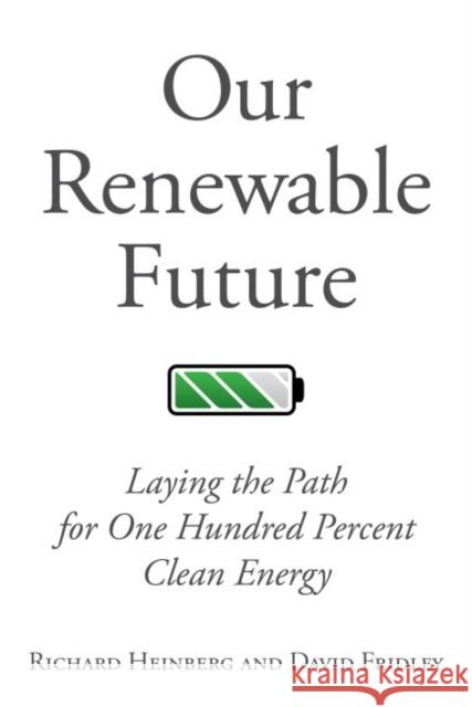 Our Renewable Future: Laying the Path for 100% Clean Energy David Fridley 9781610917797 Island Press