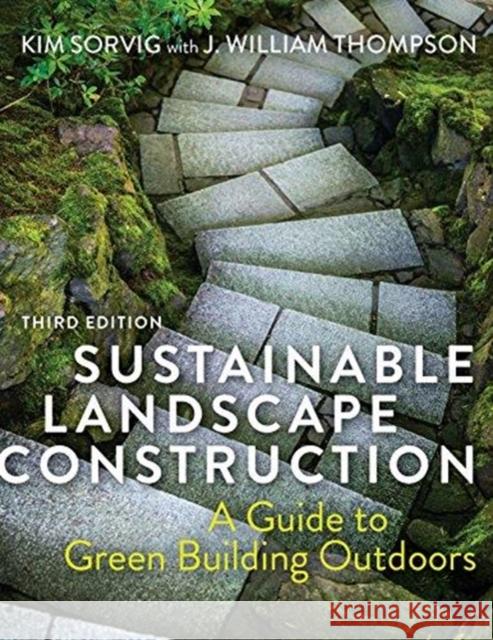 Sustainable Landscape Construction, Third Edition: A Guide to Green Building Outdoors Kim Sorvig J. William Thompson 9781610918091 Island Press