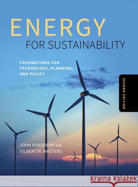 Energy for Sustainability, Second Edition: Foundations for Technology, Planning, and Policy John Randolph Gilbert M. Masters 9781610918206 Island Press
