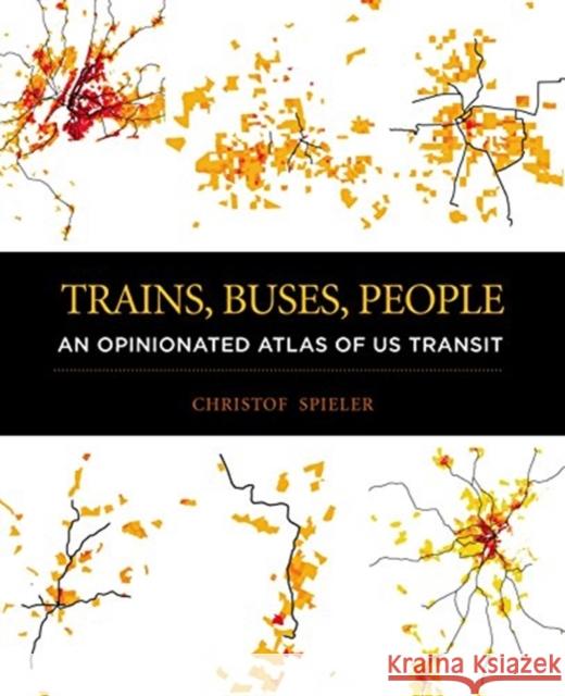 Trains, Buses, People: An Opinionated Atlas of Us Transit Christof Spieler 9781610919036