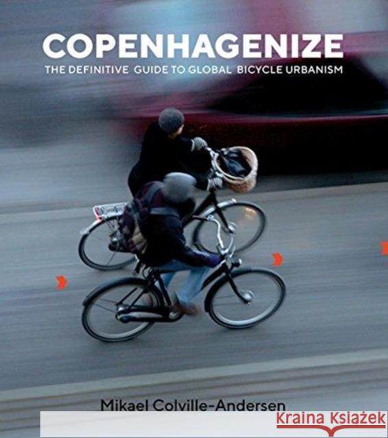 Copenhagenize: The Definitive Guide to Global Bicycle Urbanism Mikael Colville-Andersen 9781610919388