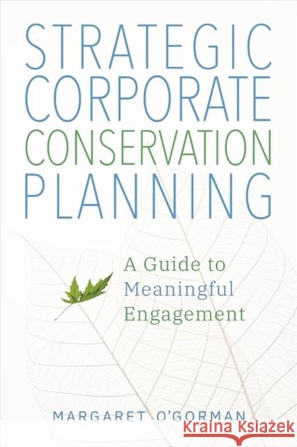 Strategic Corporate Conservation Planning: A Guide to Meaningful Engagement Margaret O'Gorman 9781610919401 Island Press