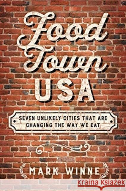 Food Town, USA: Seven Unlikely Cities That Are Changing the Way We Eat Mark Winne 9781610919449 Island Press