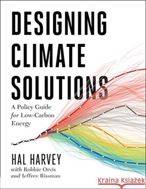 Designing Climate Solutions: A Policy Guide for Low-Carbon Energy Hal Harvey Robbie Orvis Jeffrey Rissman 9781610919562