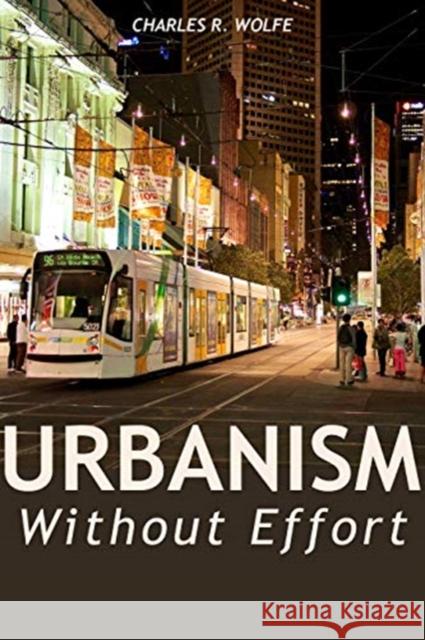 Urbanism Without Effort: Reconnecting with First Principles of the City Charles R. Wolfe 9781610919692 Island Press